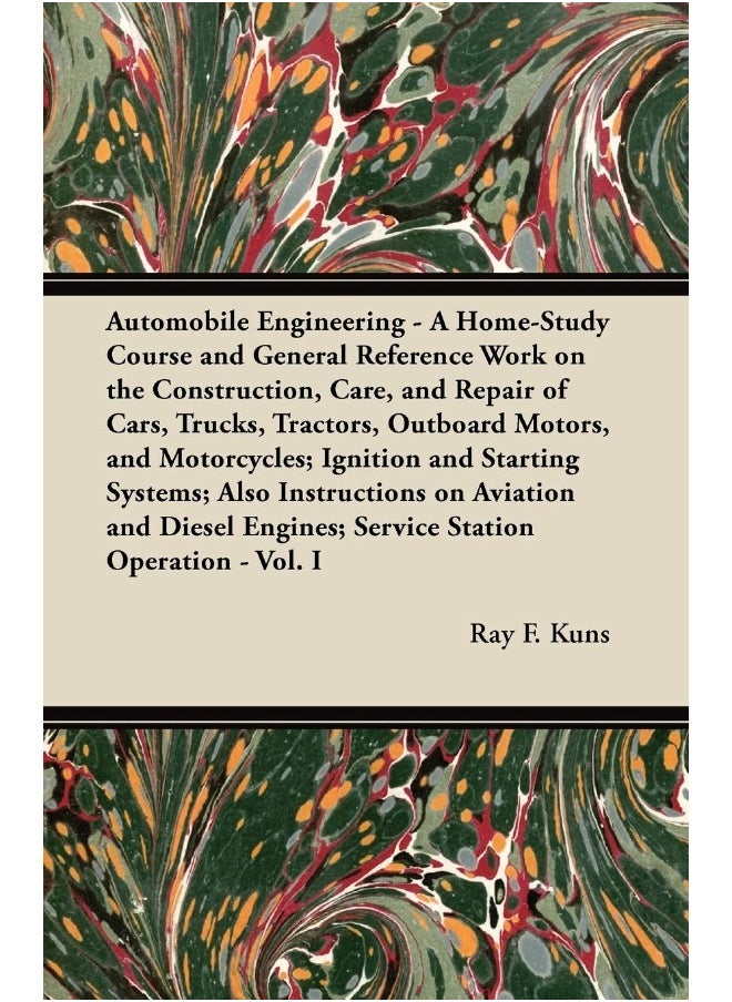 Automobile Engineering - A Home-Study Course and General Reference Work on the Construction, Care, and Repair of Cars, Trucks, Tractors, Outboard Motors, and Motorcycles; Ignition and Starting Syst... 