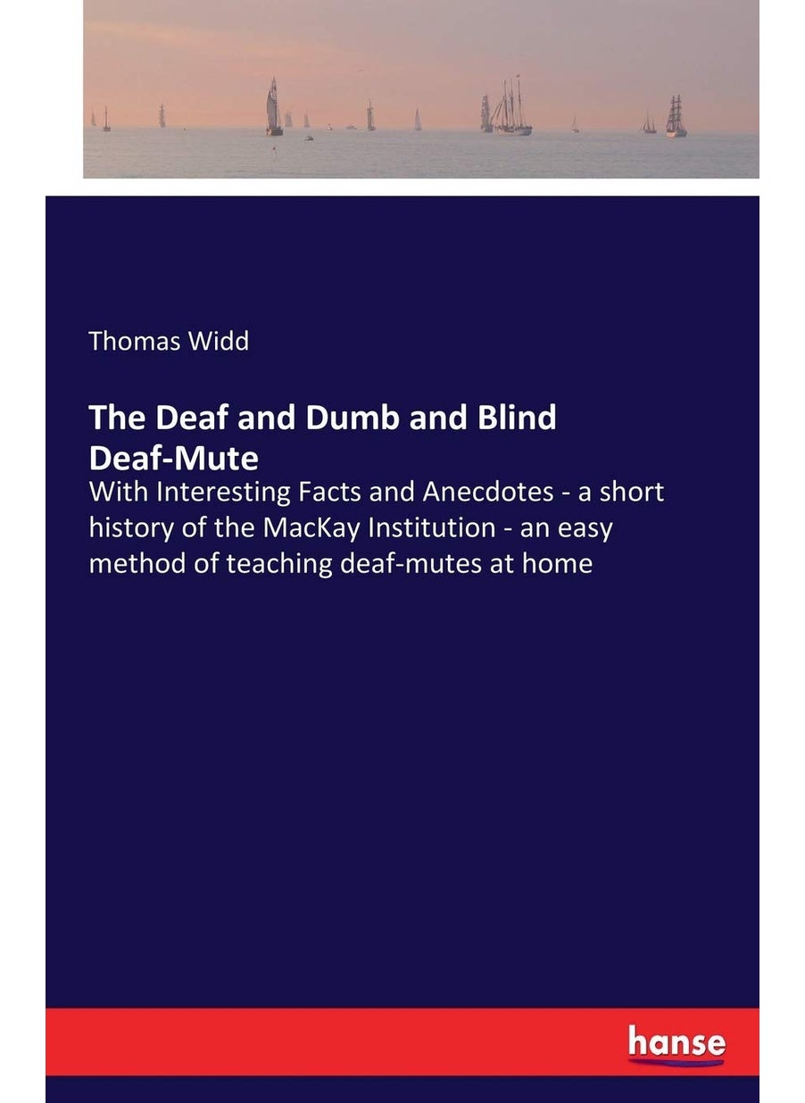 The Deaf and Dumb and Blind Deaf-Mute: With Interesting Facts and Anecdotes - a short history of the MacKay Institution - an easy method of teaching deaf-mutes at home  - Image 1