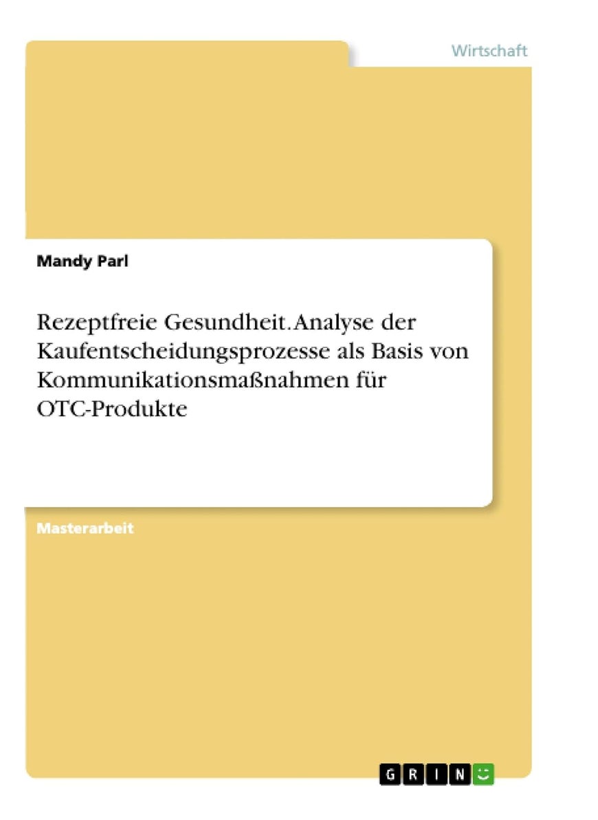 Rezeptfreie Gesundheit. Analyse der Kaufentscheidungsprozesse als Basis von Kommunikationsmaßnahmen für OTC-Produkte 
