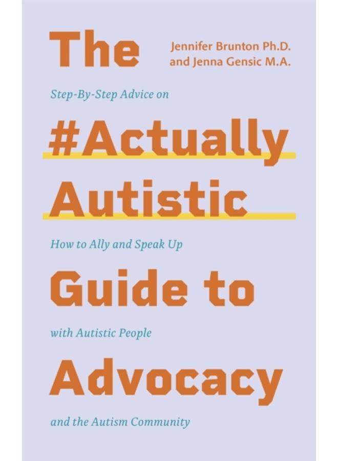 The #ActuallyAutistic Guide to Advocacy : Step-by-Step Advice on How to Ally and Speak Up with Autistic People and the Autism Community 