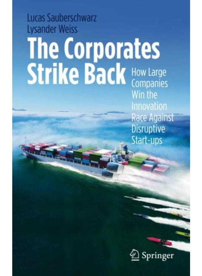 The Corporates Strike Back : How Large Companies Win the Innovation Race Against Disruptive Start-ups 