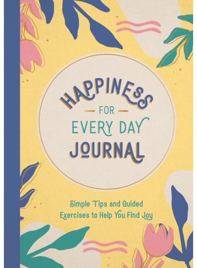 Happiness for Every Day Journal : Simple Tips and Guided Exercises to Help You Find Joy 