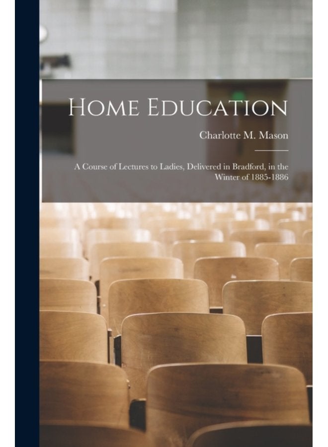 Home Education a Course of Lectures to Ladies Delivered in Bradford in the Winter of 1885 1886 - Paperback