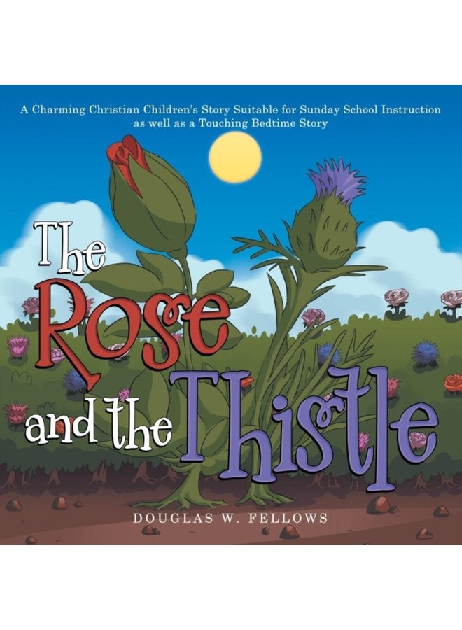The Rose and the Thistle A Charming Christian Children s Story Suitable for Sunday School Instruction as Well as a Touching Bedtime Story - Paperback