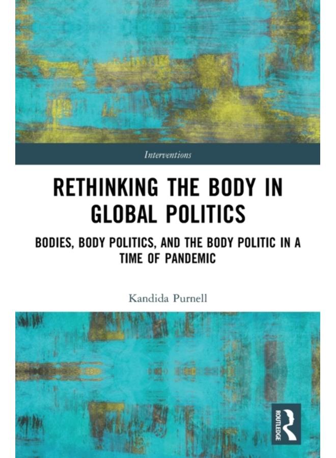 Rethinking the Body in Global Politics : Bodies, Body Politics, and the Body Politic in a Time of Pandemic 