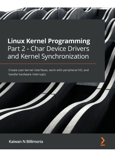 Linux Kernel Programming Part 2 - Char Device Drivers and Kernel Synchronization: Create user-kernel interfaces, work with peripheral I/O, and handle hardware interrupts