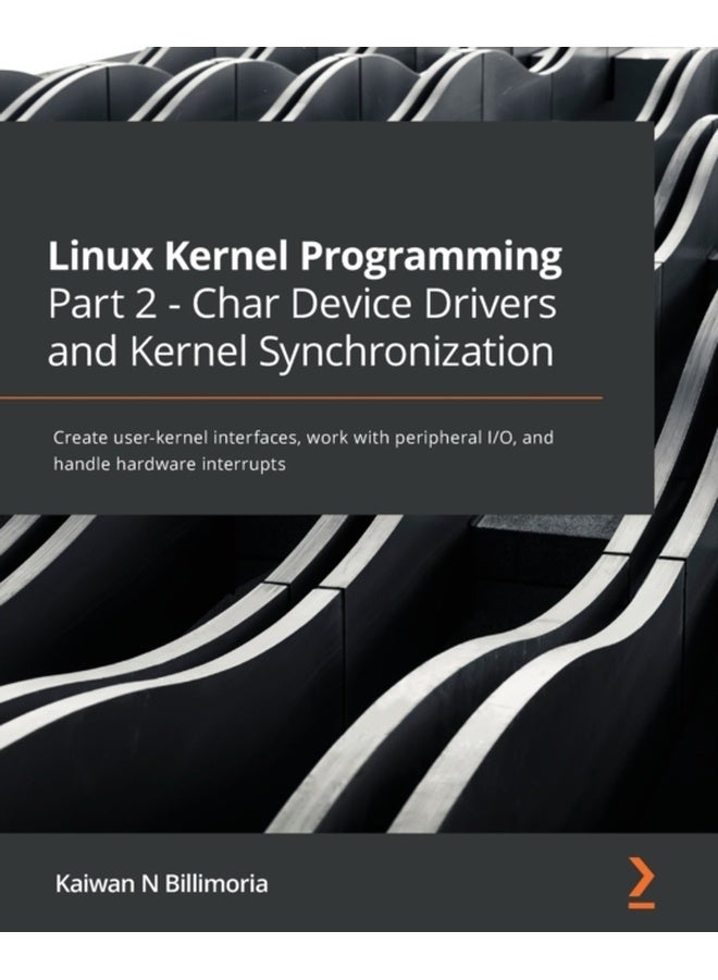 Linux Kernel Programming Part 2 - Char Device Drivers and Kernel Synchronization: Create user-kernel interfaces, work with peripheral I/O, and handle hardware interrupts 