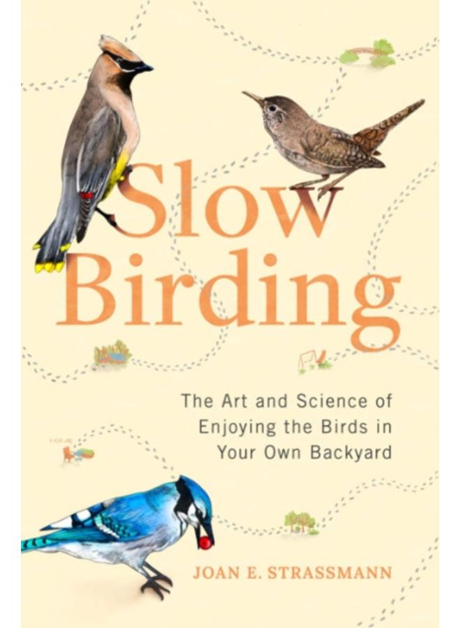 Slow Birding : The Art and Science of Enjoying the Birds in Your Own Backyard 