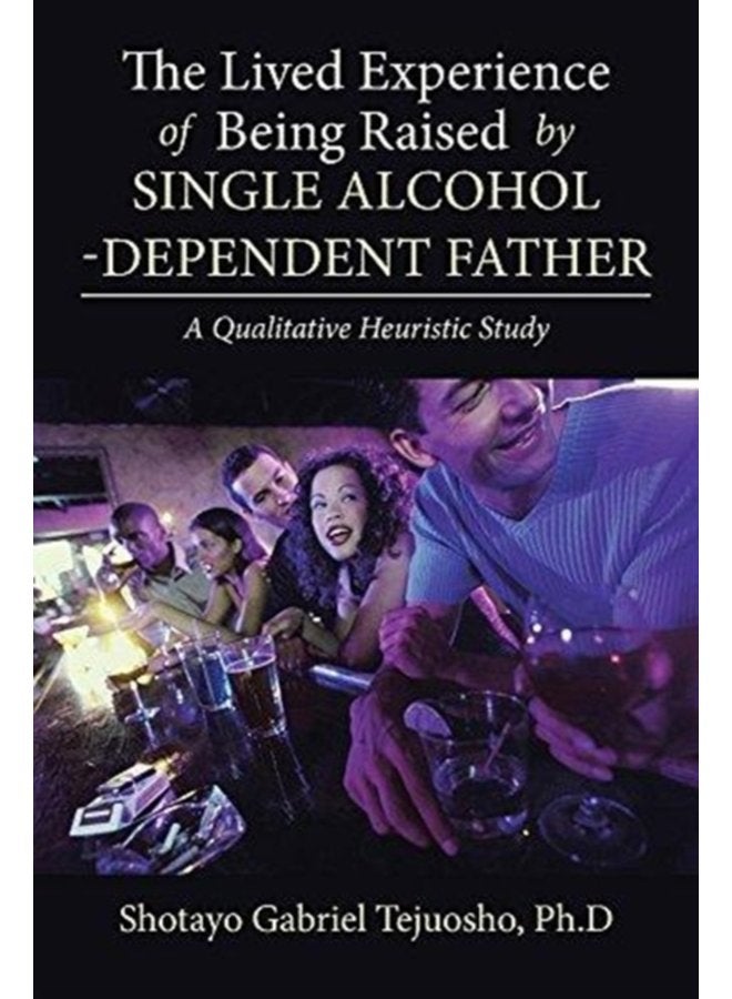 The Lived Experience of Being Raised by Single Alcohol Dependent Father - Paperback
