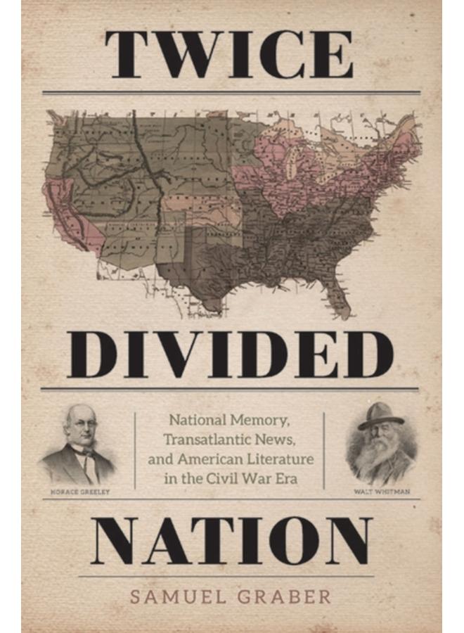 Twice-Divided Nation : National Memory, Transatlantic News, and American Literature in the Civil War Era 