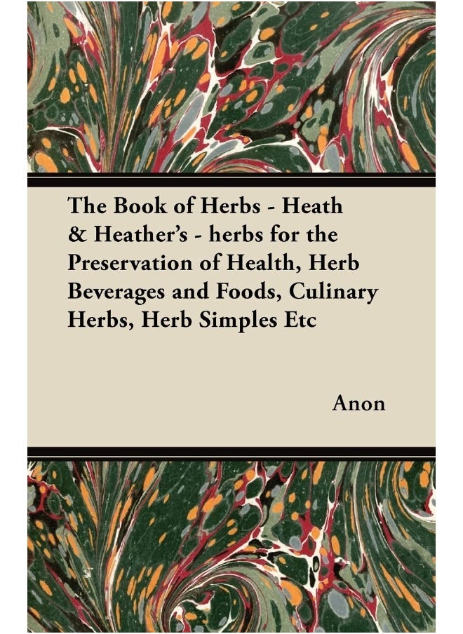 The Book of Herbs - Heath & Heather's - herbs for the Preservation of Health, Herb Beverages and Foods, Culinary Herbs, Herb Simples Etc 