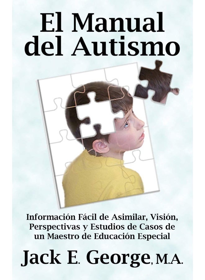 El Manual Del Autismo: Informacion Facil De Asimilar, Vision, Perspectivas Y Estudios De Casos De Un Maestro De Educacion Especial (The Autism Handbook) (Spanish Edition) 