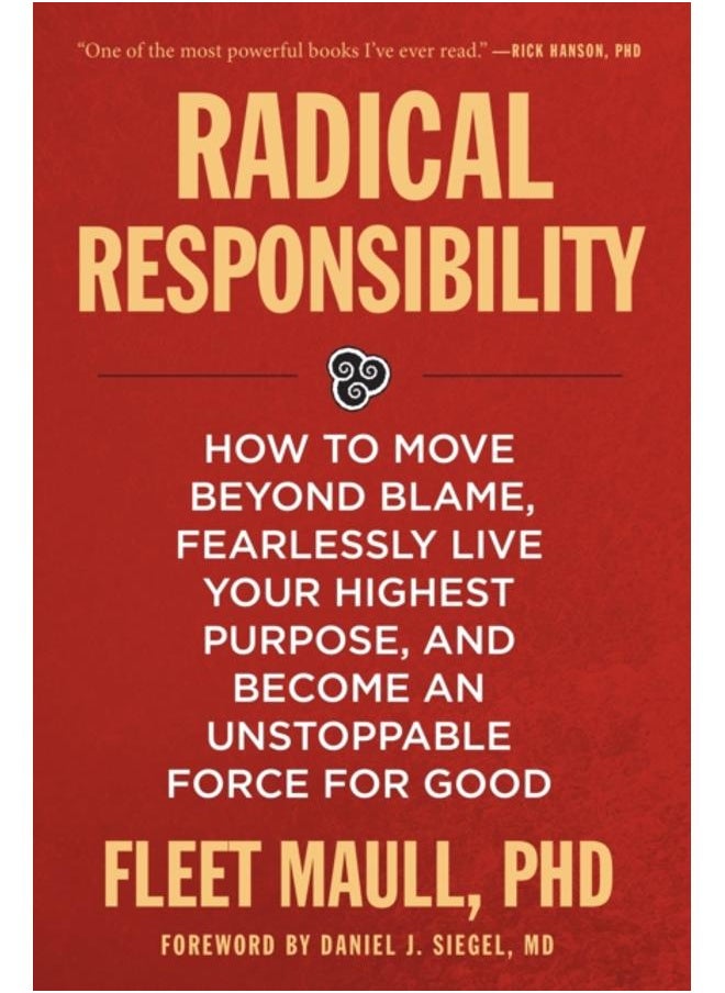 Radical Responsibility : How to Move Beyond Blame, Fearlessly Live Your Highest Purpose, and Become an Unstoppable Force for Good 