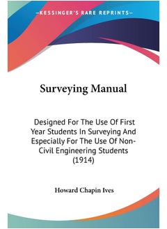 Surveying Manual: Designed For The Use Of First Year Students In Surveying And Especially For The Use Of Non-Civil Engineering Students (1914)