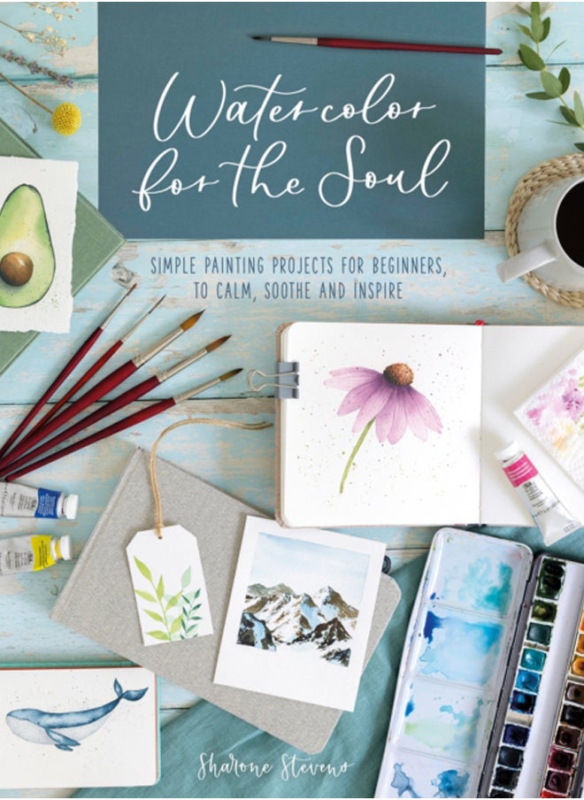 Watercolor for the Soul : Simple Painting Projects for Beginners, to Calm, Soothe and Inspire