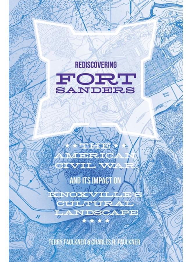 Rediscovering Fort Sanders : The American Civil War and Its Impact on Knoxville's Cultural Landscape 