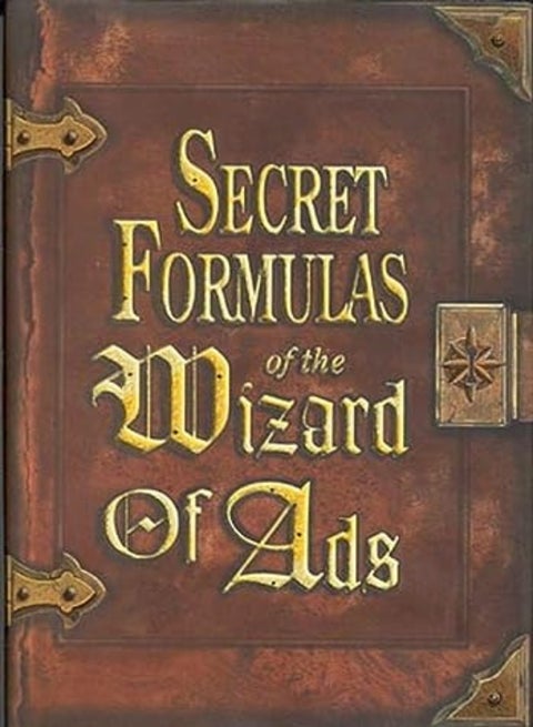 Secret Formulas Of The Wizard Of Ads: Turning Paupers Into Princes And Lead Into Gold