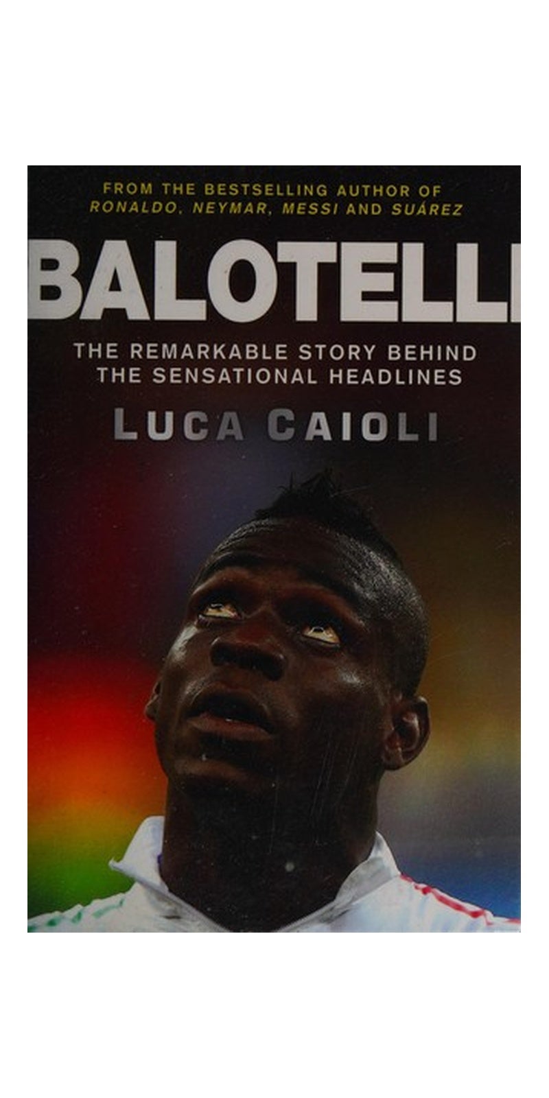 Balotelli: The Remarkable Story Behind the Sensational Headlines