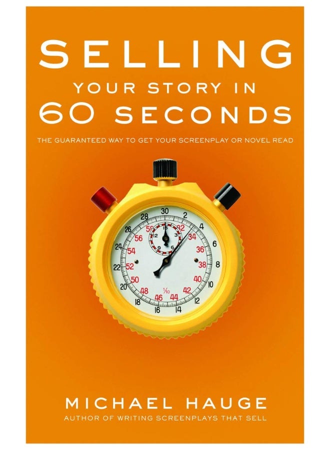 Selling Your Story in 60 Seconds: The Guaranteed Way to Get Your Screenplay or Novel Read