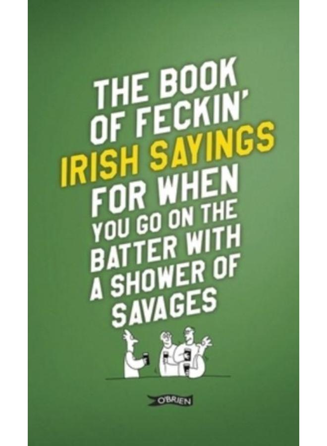 The Book of Feckin' Irish Sayings For When You Go On The Batter With A Shower of Savages