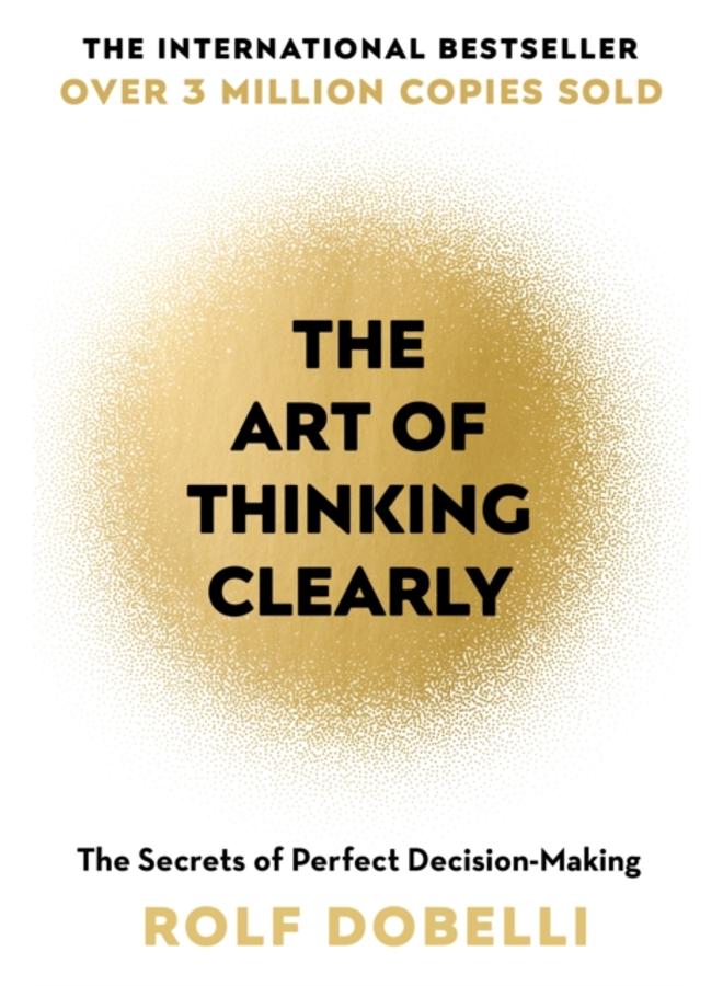 The Art of Thinking Clearly : The Secrets of Perfect Decision-Making