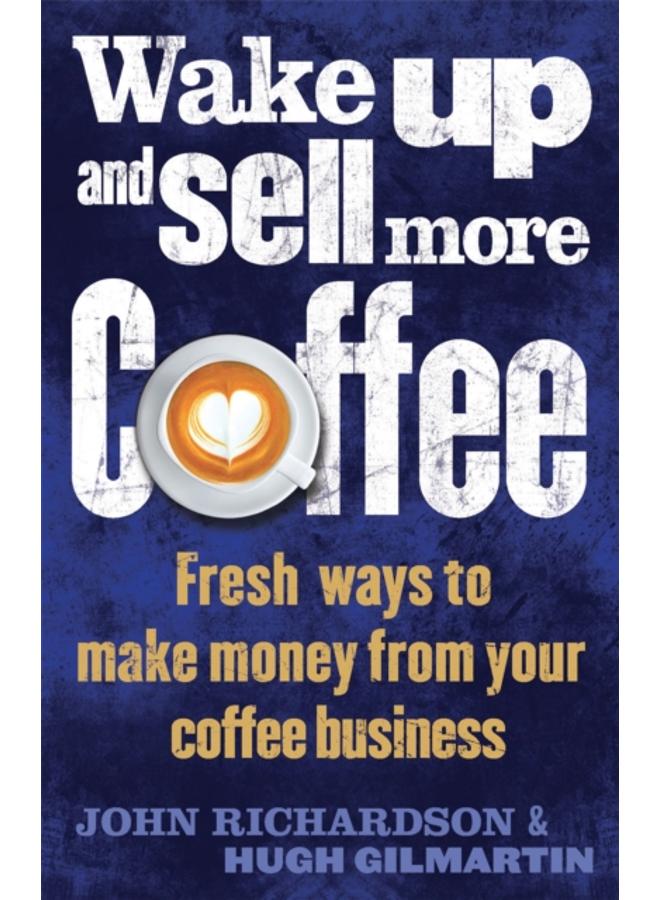 Wake Up and Sell More Coffee : Fresh Ways to Make Money from Your Coffee Business 