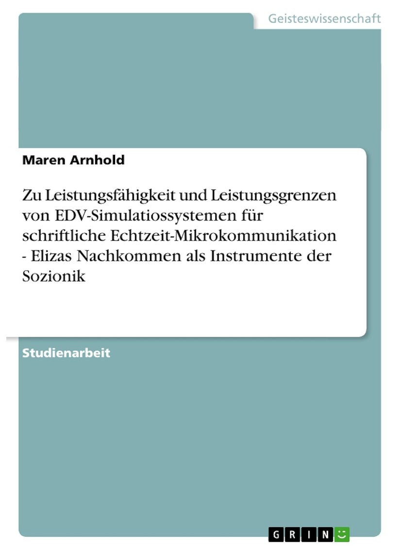 Zu Leistungsfähigkeit und Leistungsgrenzen von EDV-Simulatiossystemen für schriftliche Echtzeit-Mikrokommunikation - Elizas Nachkommen als Instrumente der Sozionik 