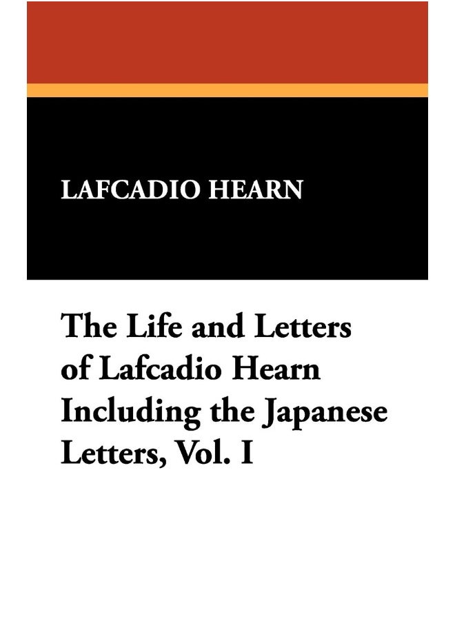 The Life and Letters of Lafcadio Hearn Including the Japanese Letters, Vol. I 