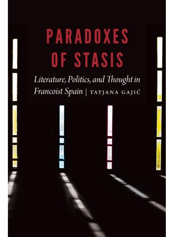 Paradoxes of Stasis Literature Politics and Thought in Francoist Spain - Hardback