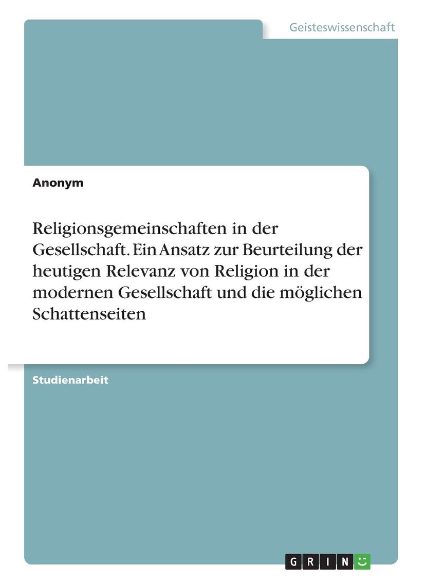 Religionsgemeinschaften in der Gesellschaft. Ein Ansatz zur Beurteilung der heutigen Relevanz von Religion in der modernen Gesellschaft und die möglichen Schattenseiten 