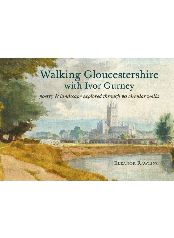 Walking Gloucestershire with Ivor Gurney : Poetry & landscape explored through 20 circular walks
