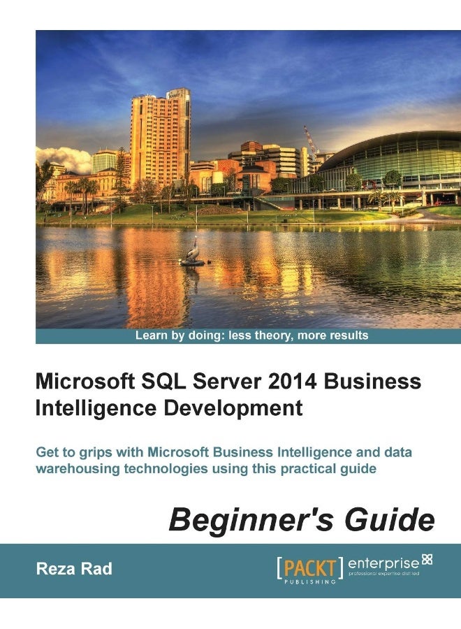 Microsoft SQL Server 2014 Business Intelligence Development Beginner's Guide: Get to grips with Microsoft Business Intelligence and Data Warehousing technologies using this practical guide