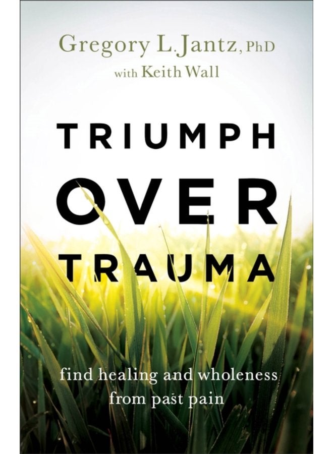 Triumph over Trauma Find Healing and Wholeness from Past Pain - Paperback