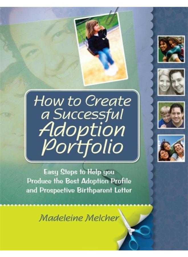 How to Create a Successful Adoption Portfolio : Easy Steps to Help You Produce the Best Adoption Profile and Prospective Birthparent Letter 