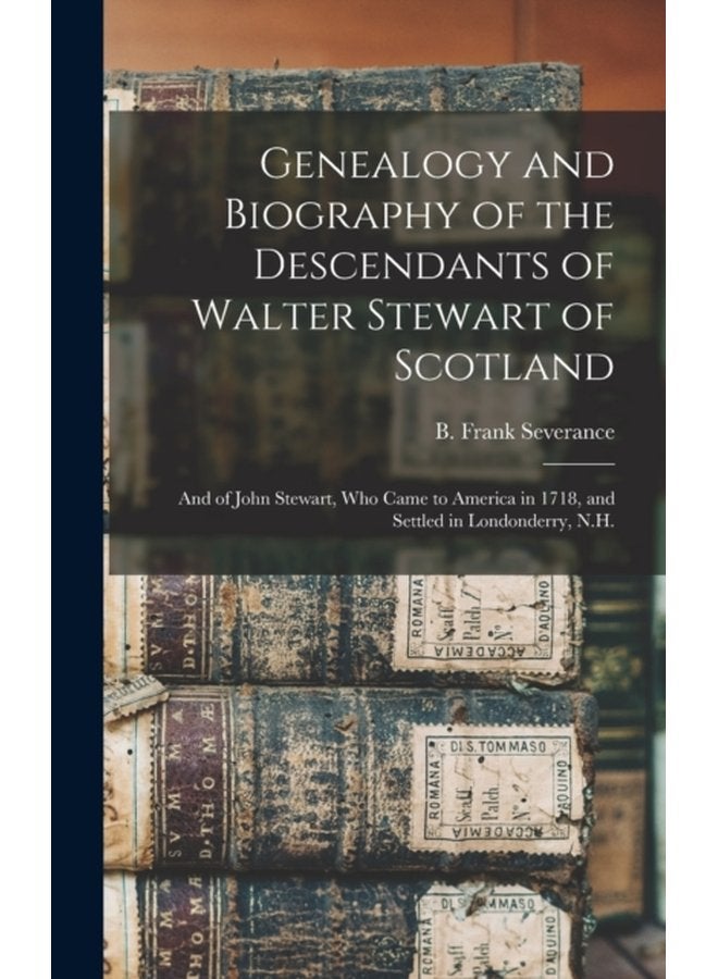 Genealogy and Biography of the Descendants of Walter Stewart of Scotland and of John Stewart Who Came to America in 1718 and Settled in Londonderry N H - Hardback