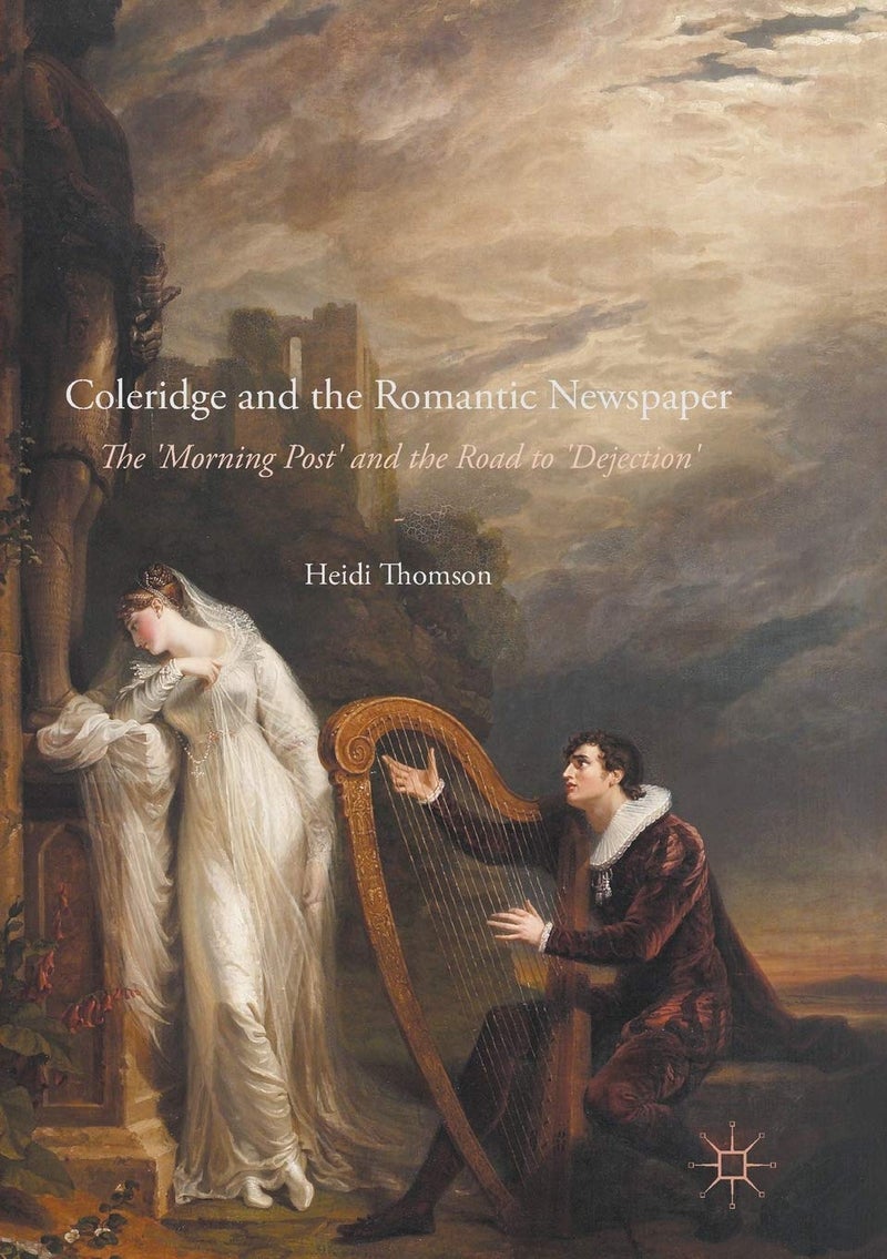 Coleridge and the Romantic Newspaper: The 'Morning Post' and the Road to 'Dejection'
