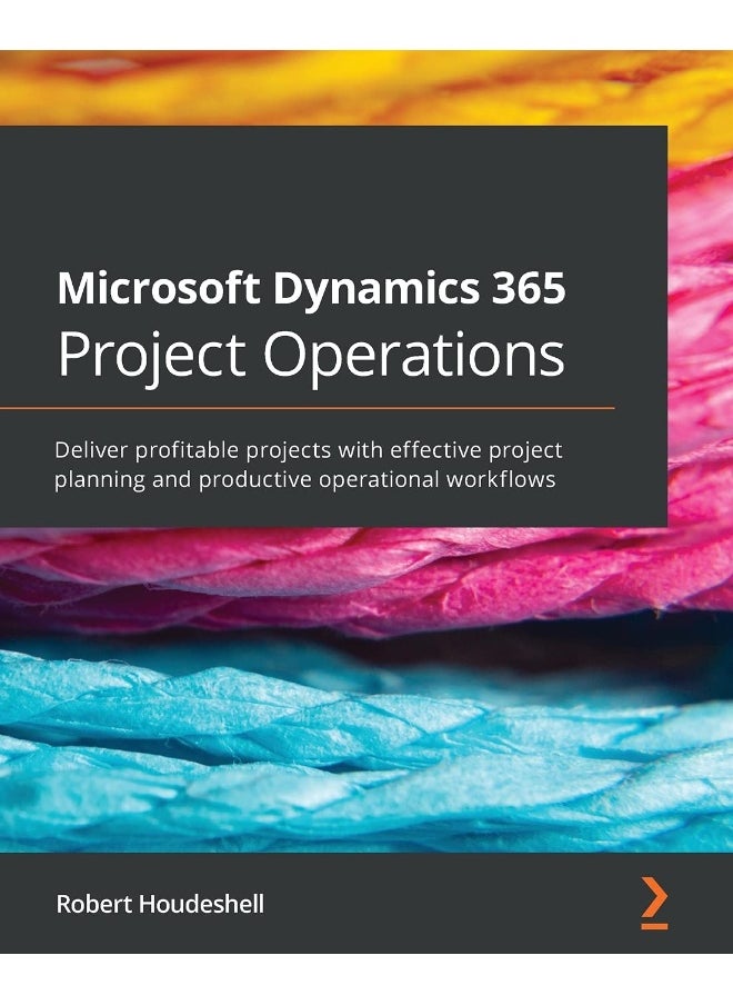 Microsoft Dynamics 365 Project Operations: Deliver profitable projects with effective project planning and productive operational workflows 