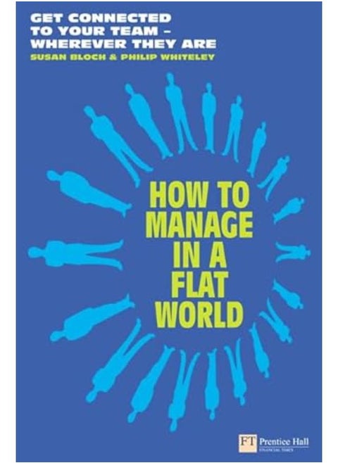 How to Manage in a Flat World: Get Connected to Your Team - Wherever They are (Financial Times Series)
