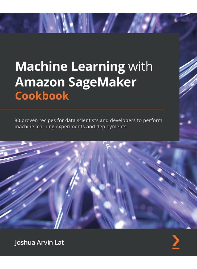 Packt Machine Learning with Amazon SageMaker Cookbook: 80 proven recipes for data scientists and developers to perform machine learning experiments and deployments 
