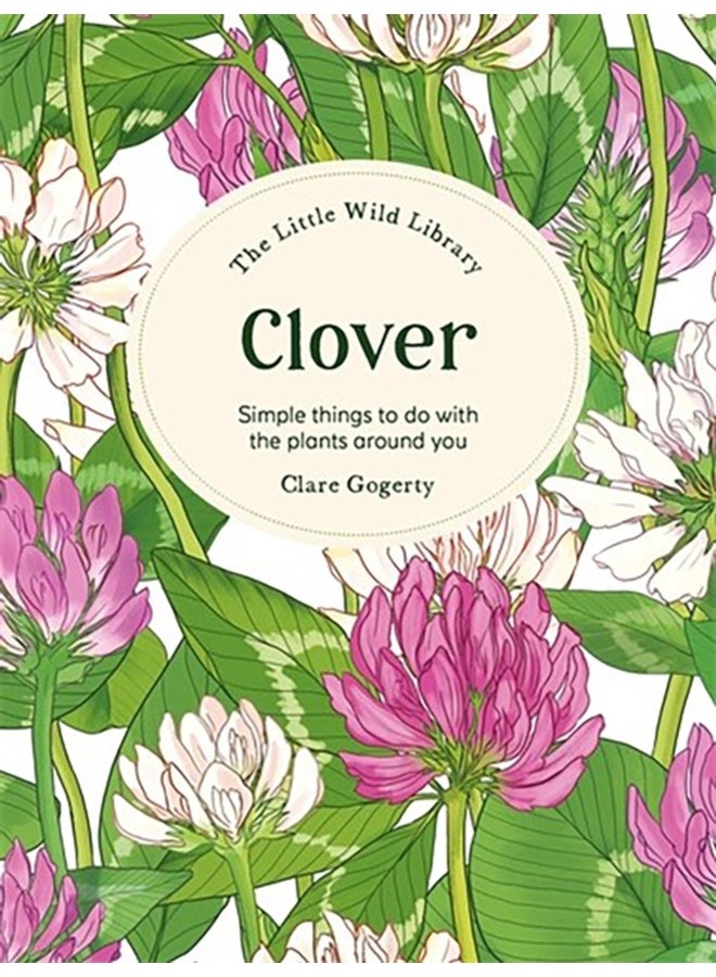 The Little Wild Library: Clover : Simple Things to Do with the Plants Around You. 