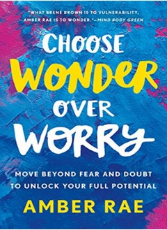 Choose Wonder Over Worry: Move Beyond Fear and Doubt to Unlock Your Full Potential