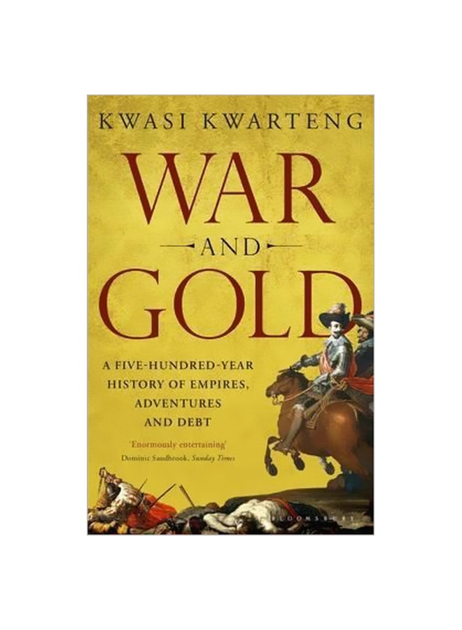 War And Gold: A Five Hundred Year History Of Empires Adventures And Debt