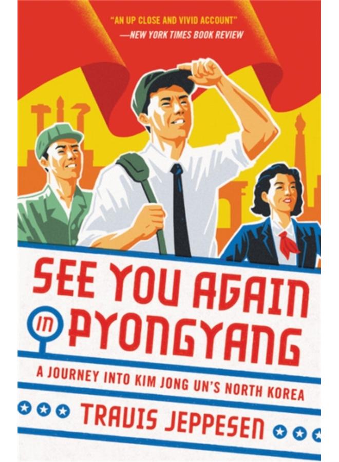 See You Again in Pyongyang : A Journey into Kim Jong Un's North Korea 