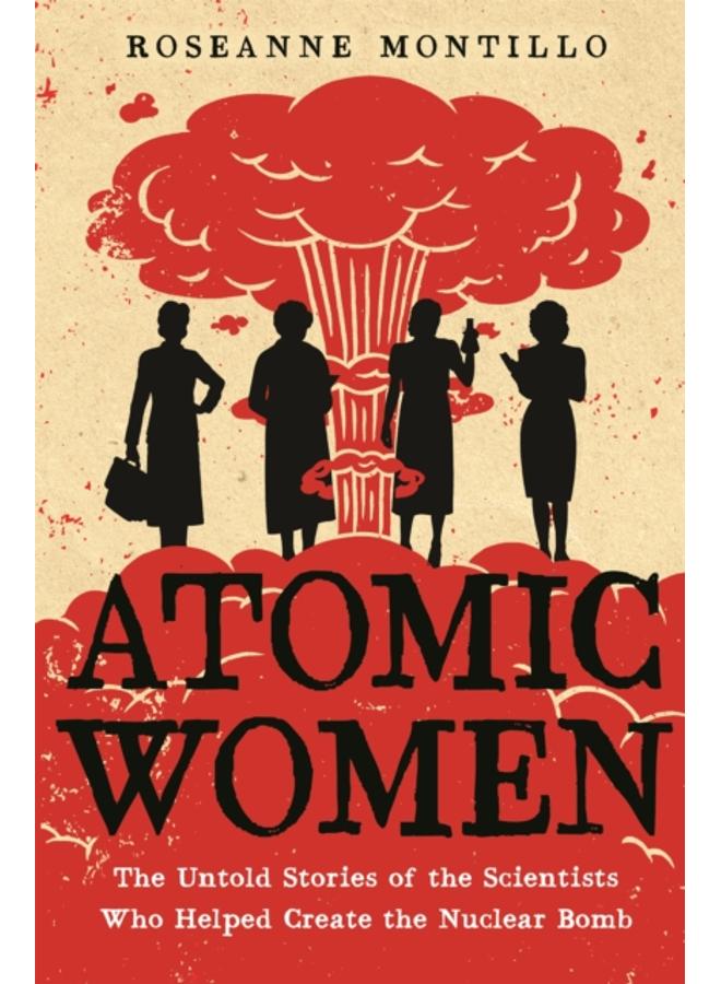 Atomic Women : The Untold Stories of the Scientists Who Helped Create the Nuclear Bomb 