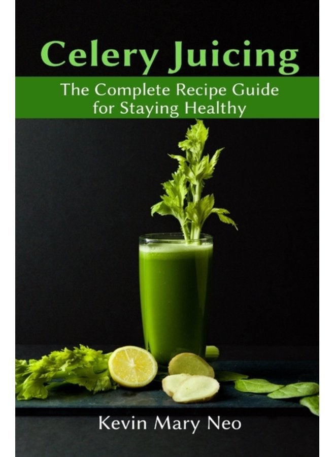 Celery Juicing The Complete Recipe Guide for Staying Healthy - Paperback