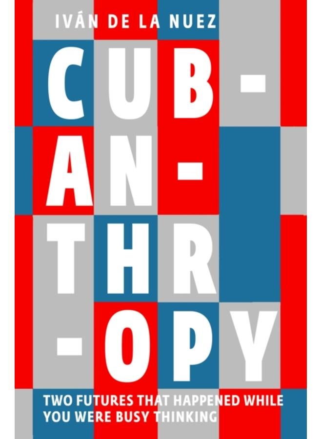 Cubanthropy : Two Futures That Happened While You Were Busy Thinking