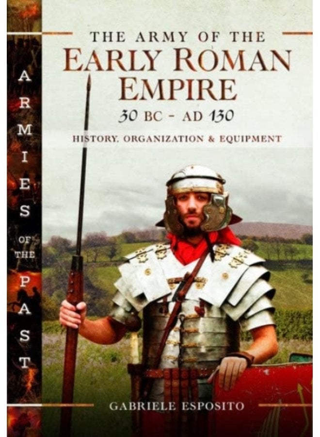 The Army of the Early Roman Empire 30 BC AD 180 History Organization and Equipment - Hardback