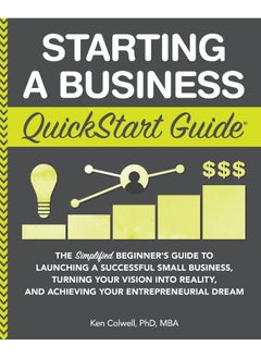 Starting a Business QuickStart Guide: The Simplified Beginner's Guide to Launching a Successful Small Business, Turning Your Vision into Reality, and Achieving Your Entrepreneurial Dream