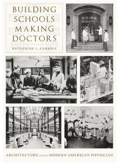 Building Schools, Making Doctors: Architecture and the Coming of Age of American Physicians 