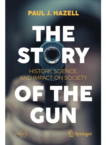 The Story Of The Gun History Science And Impact On Society 